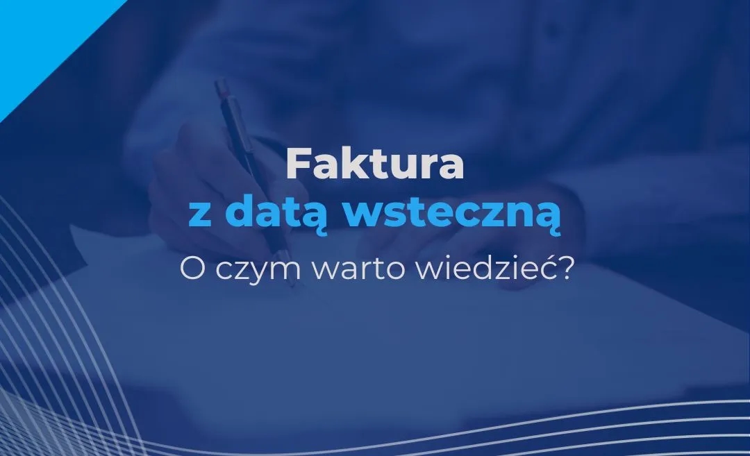 Czy można wystawić fakturę wstecz? Poznaj konsekwencje i przepisy